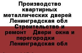 Производство квартирных металлических дверей - Ленинградская обл. Строительство и ремонт » Двери, окна и перегородки   . Ленинградская обл.